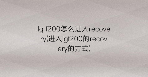 lgf200怎么进入recovery(进入lgf200的recovery的方式)